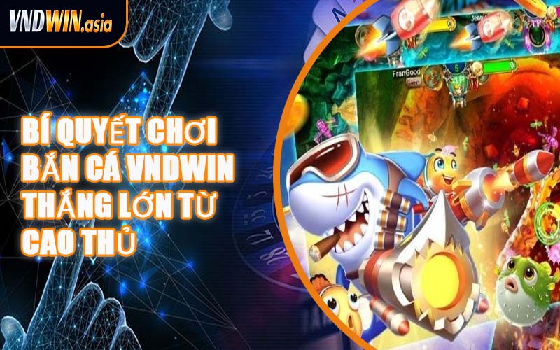 Bí Quyết Chơi Bắn Cá VNDWIN Thắng Lớn Từ Cao Thủ