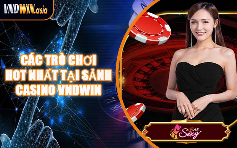 Các Trò Chơi Hot Nhất Tại Sảnh Casino VNDWIN
