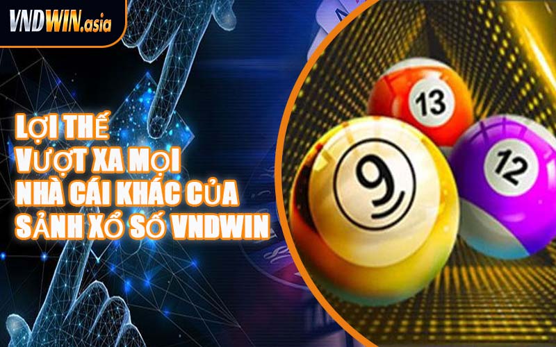 Lợi Thế Vượt Xa Mọi Nhà Cái Khác Của Sảnh Xổ Số VNDWIN