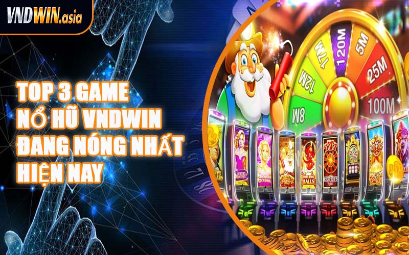 Top 3 Game Nổ Hũ VNDWIN Đang Nóng Nhất Hiện Nay