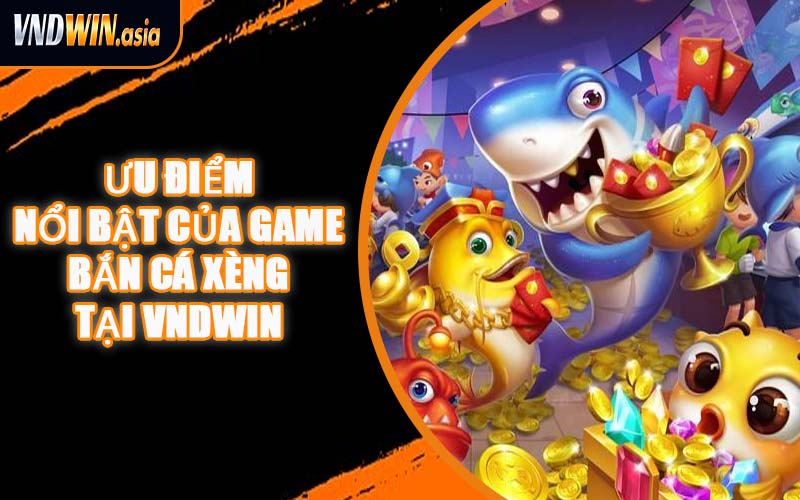 Ưu Điểm Nổi Bật Của Game Bắn Cá Xèng Tại VNDWIN