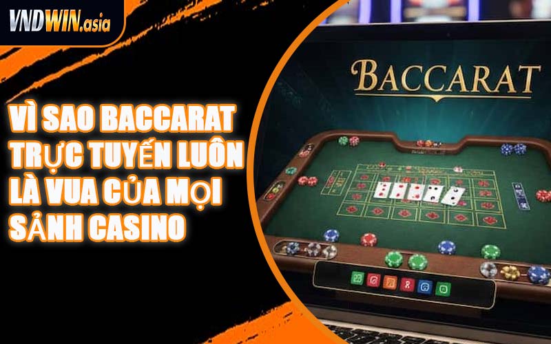 Vì Sao Baccarat Trực Tuyến Luôn Là Vua Của Mọi Sảnh Casino
