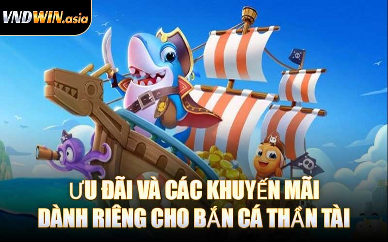 Ưu Đãi Và Các Khuyến Mãi Dành Riêng Cho Bắn Cá Thần Tài